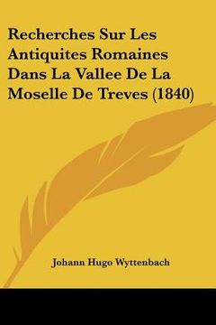 portada Recherches Sur Les Antiquites Romaines Dans La Vallee De La Moselle De Treves (1840) (in French)