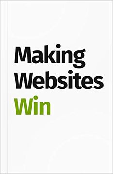 portada Making Websites Win: Apply the Customer-Centric Methodology That has Doubled the Sales of Many Leading Websites (in English)