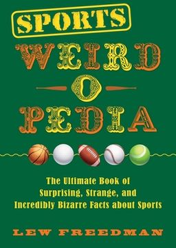 portada Sports Weird-O-Pedia: The Ultimate Book of Surprising, Strange, and Incredibly Bizarre Facts about Sports (en Inglés)