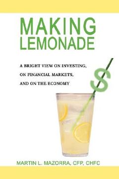 portada making lemonade: a bright view on investing, on financial markets, and on the economy (en Inglés)