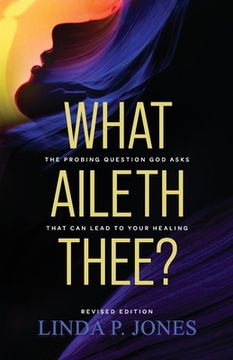 portada What Aileth Thee?: The Probing Question God Asks That Can Lead to Your Healing (en Inglés)