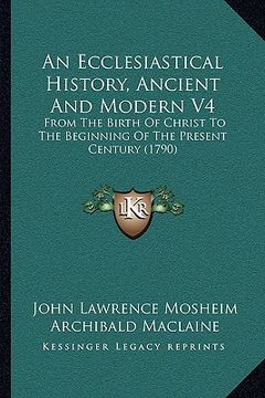 portada an ecclesiastical history, ancient and modern v4: from the birth of christ to the beginning of the present century (1790) (en Inglés)