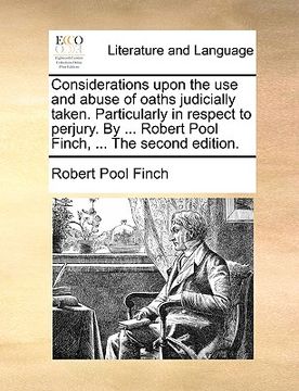 portada considerations upon the use and abuse of oaths judicially taken. particularly in respect to perjury. by ... robert pool finch, ... the second edition.