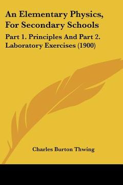 portada an elementary physics, for secondary schools: part 1. principles and part 2. laboratory exercises (1900) (en Inglés)