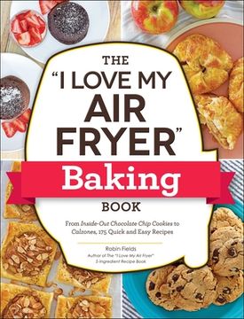 portada The "i Love my air Fryer" Baking Book: From Inside-Out Chocolate Chip Cookies to Calzones, 175 Quick and Easy Recipes ("i Love my" Cookbook Series) (in English)