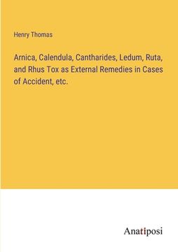 portada Arnica, Calendula, Cantharides, Ledum, Ruta, and Rhus Tox as External Remedies in Cases of Accident, etc. (in English)
