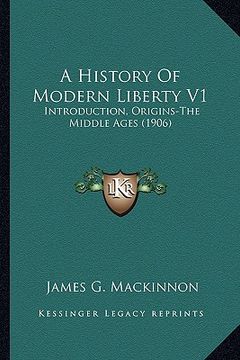 portada a history of modern liberty v1: introduction, origins-the middle ages (1906) (in English)
