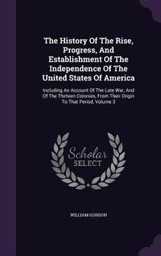 portada The History Of The Rise, Progress, And Establishment Of The Independence Of The United States Of America: Including An Account Of The Late War, And Of