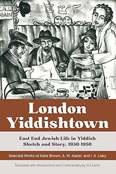 portada London Yiddishtown: East end Jewish Life in Yiddish Sketch and Story, 1930-1950: Selected Works of Katie Brown, a. M. Kaizer, and i. An Lisky (in English)
