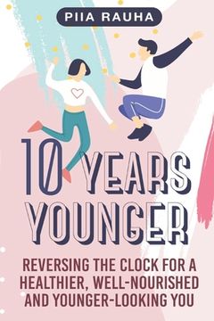 portada 10 Years Younger: Reversing the Clock for a Healthier, Well-Nourished and Younger-Looking You (in English)