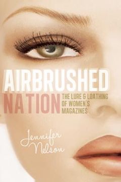 portada Airbrushed Nation: The Lure and Loathing of Women's Magazines 