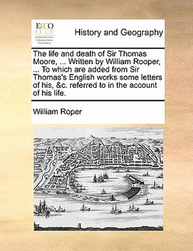 portada the life and death of sir thomas moore, ... written by william rooper, ... to which are added from sir thomas's english works some letters of his, &c. (en Inglés)