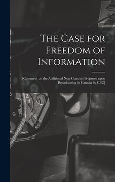 portada The Case for Freedom of Information: [comment on the Additional New Controls Proposed Upon Broadcasting in Canada by CBC] (in English)