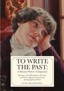 portada To Write The Past: A Memoir Writer's Companion: Musings on the Philosophical, Personal, and Artistic Questions faced by the Autobiographi (en Inglés)