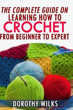 portada The Complete Guide on Learning How to Crochet from Beginner to Expert (en Inglés)