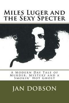 portada Miles Luger and the Sexy Specter: A Modern Day Tale of Murder, Mystery and a Smokin' Hot Ghost (en Inglés)