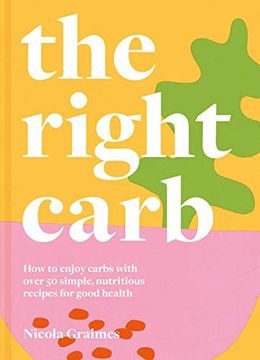 portada The Right Carb: How to Enjoy Carbs With Over 50 Simple, Nutritious Recipes for Good Health