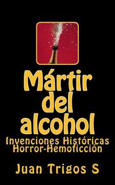 portada Mártir del alcohol: Invenciones Históricas Horror-Hemoficción