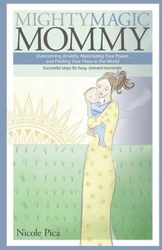 portada Mighty Magic Mommy: Overcoming Anxiety, Maximizing Your Power, and Finding Your Place in the World; Successful steps for busy, stressed mo (en Inglés)