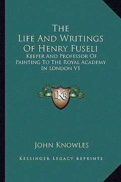 portada the life and writings of henry fuseli: keeper and professor of painting to the royal academy in london v1 (en Inglés)