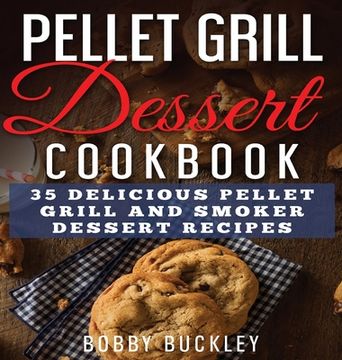portada Pellet Grill Dessert Cookbook: 35 Delicious Pellet Grill and Smoker Dessert Recipes (en Inglés)