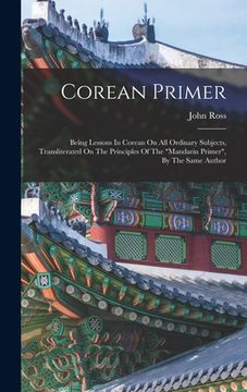 portada Corean Primer: Being Lessons In Corean On All Ordinary Subjects, Transliterated On The Principles Of The "mandarin Primer", By The Sa (en Inglés)