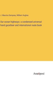 portada Our ocean highways: a condensed universal hand gazetteer and international route book (en Inglés)