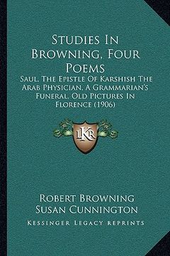 portada studies in browning, four poems: saul, the epistle of karshish the arab physician, a grammarisaul, the epistle of karshish the arab physician, a gramm (in English)