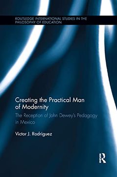 portada Creating the Practical man of Modernity: The Reception of John Dewey’S Pedagogy in Mexico (Routledge International Studies in the Philosophy of Education) 