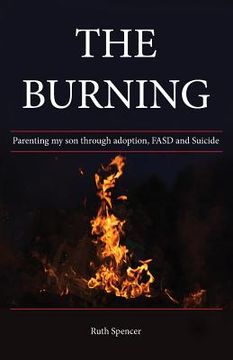portada The Burning: Parenting my son through Adoption, FASD, and suicide (en Inglés)