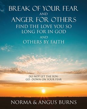 portada Break of Your Fear and Anger for Others Find the Love You So Long for in God and Others by Faith: Do Not Let the Sun -Go -Down on Your Fear (en Inglés)