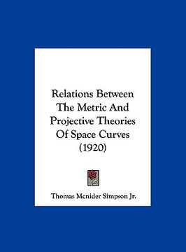 portada relations between the metric and projective theories of space curves (1920) (in English)