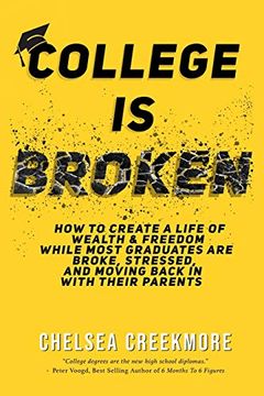 portada College is Broken: How to Create a Life of Wealth & Freedom While Most Graduates are Broke, Stressed, & Moving Back in With Their Parents 