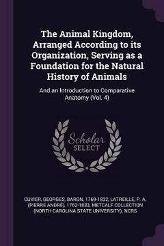 portada The Animal Kingdom, Arranged According to its Organization, Serving as a Foundation for the Natural History of Animals: And an Introduction to Compara (en Inglés)