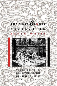 portada The First Sexual Revolution: The Emergence of Male Heterosexuality in Modern America (The American Social Experience) (in English)
