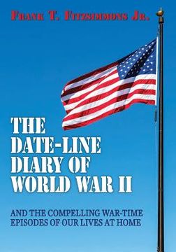 portada The Date-Line Diary of World War II: And The Compelling War-Time Episodes of Our Lives At Home (en Inglés)