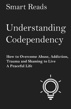 portada Understanding Codependency: How to Overcome Abuse, Addiction, Trauma and Shaming to Live a Peaceful Life (in English)