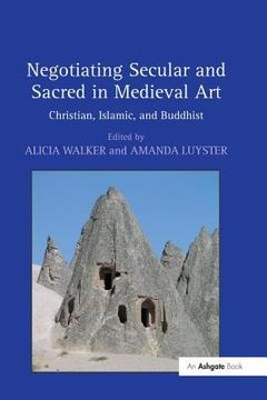 portada Negotiating Secular and Sacred in Medieval Art: Christian, Islamic, and Buddhist