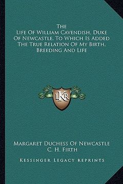 portada the life of william cavendish, duke of newcastle, to which is added the true relation of my birth, breeding and life