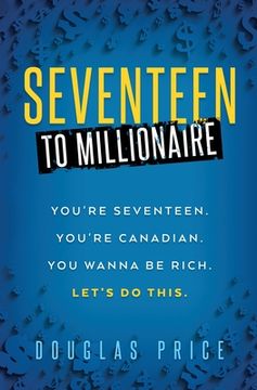 portada SEVENTEEN TO MILLIONAIRE You're Seventeen. You're Canadian. You wanna be rich. Let's do this. (en Inglés)