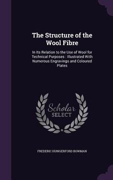 portada The Structure of the Wool Fibre: In Its Relation to the Use of Wool for Technical Purposes: Illustrated With Numerous Engravings and Coloured Plates (en Inglés)