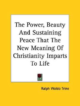 portada the power, beauty and sustaining peace that the new meaning of christianity imparts to life (en Inglés)