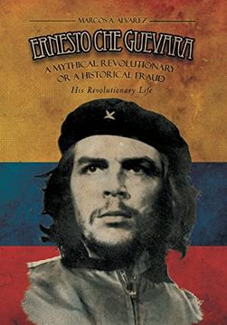 portada Ernesto che Guevara: A Mythical Revolutionary or a Historical Fraud: His Revolutionary Life (en Inglés)