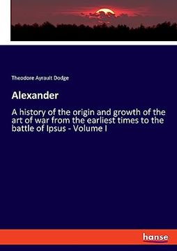 portada Alexander: A History of the Origin and Growth of the art of war From the Earliest Times to the Battle of Ipsus - Volume i (en Inglés)