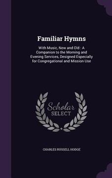 portada Familiar Hymns: With Music, New and Old: A Companion to the Morning and Evening Services, Designed Especially for Congregational and M (en Inglés)