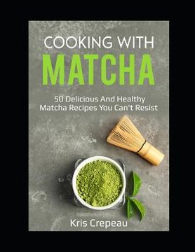portada Cooking With Matcha: 50 Delicious and Healthy Matcha Recipes You Can't Resist (en Inglés)