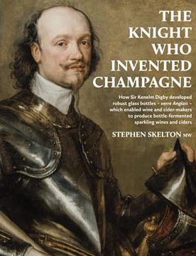 portada The Knight Who Invented Champagne: How Sir Kenelm Digby developed robust glass bottles - verre Anglais - which enabled wine and cider-makers to produc