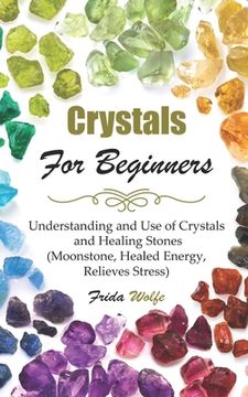 portada Crystals For Beginners: Understanding and Use of Crystals and Healing Stones (Moonstone, Healed Energy, Relieves Stress) (en Inglés)