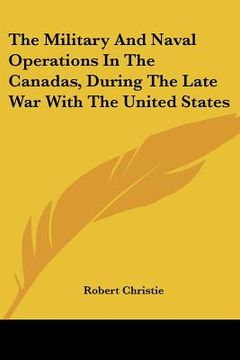 portada the military and naval operations in the canadas, during the late war with the united states (en Inglés)