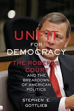 portada Unfit for Democracy: The Roberts Court and the Breakdown of American Politics (en Inglés)
